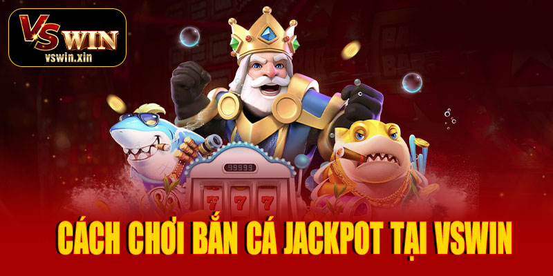 Hướng dẫn cách chơi bắn cá Jackpot tại VSwin