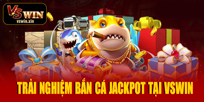 Trải nghiệm bắn cá Jackpot tại VSwin