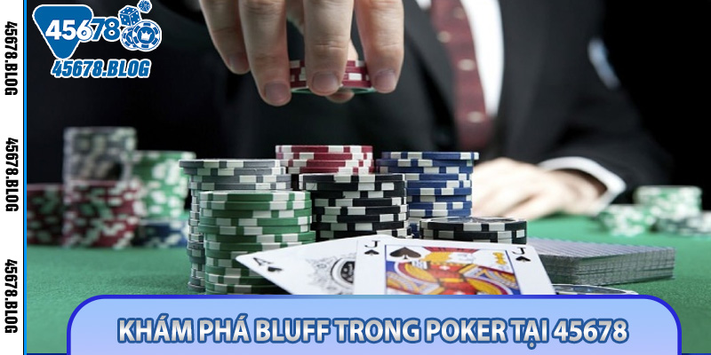 Khám Phá Bluff Trong Poker Tại 45678 - Chiến Thuật Đỉnh Cao