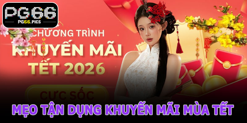 Mẹo Tận Dụng Khuyến Mãi Mùa Tết PG66